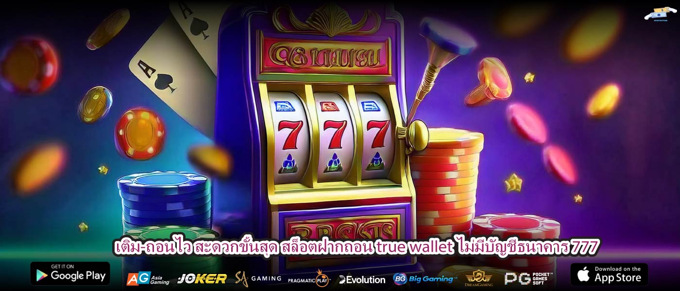 เติม-ถอนไว สะดวกขั้นสุด สล็อตฝากถอน true wallet ไม่มีบัญชีธนาคาร 777